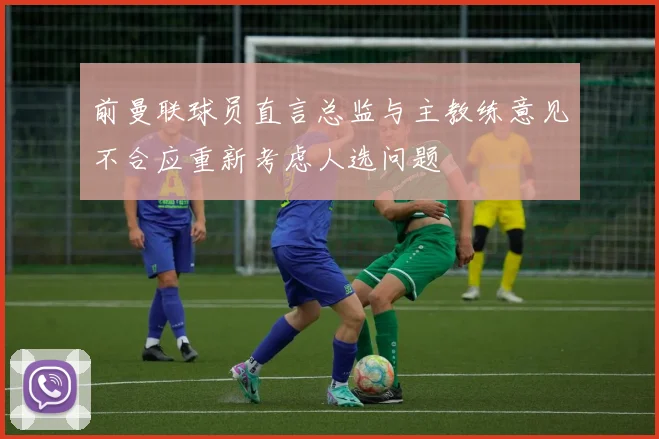 前曼联球员直言总监与主教练意见不合应重新考虑人选问题