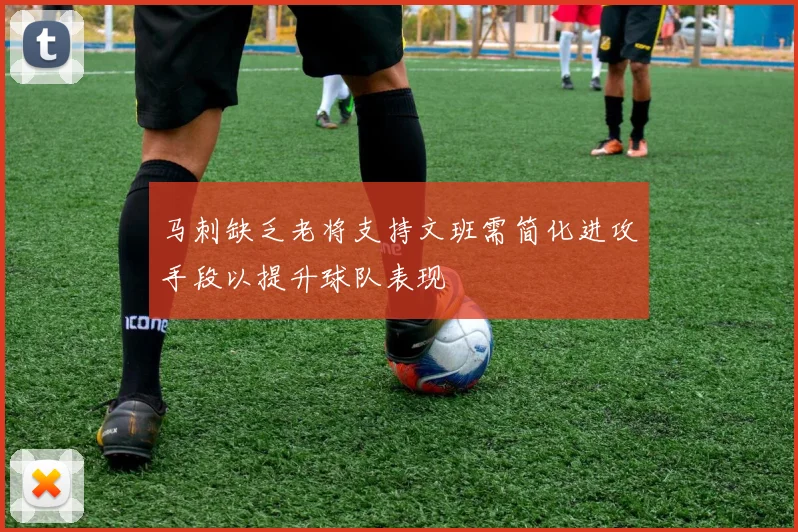 马刺缺乏老将支持文班需简化进攻手段以提升球队表现