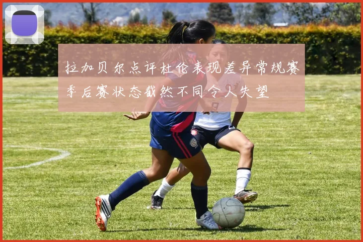 拉加贝尔点评杜伦表现差异常规赛季后赛状态截然不同令人失望