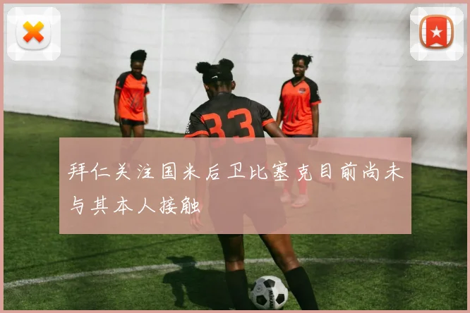 拜仁关注国米后卫比塞克目前尚未与其本人接触