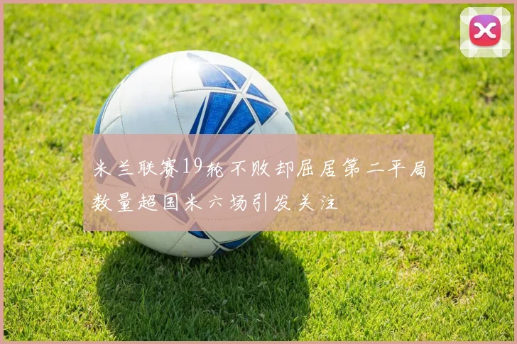 米兰联赛19轮不败却屈居第二平局数量超国米六场引发关注