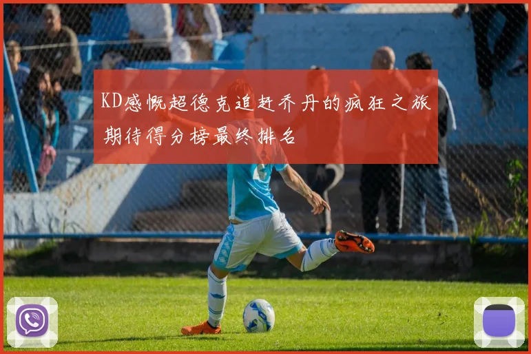 KD感慨超德克追赶乔丹的疯狂之旅期待得分榜最终排名