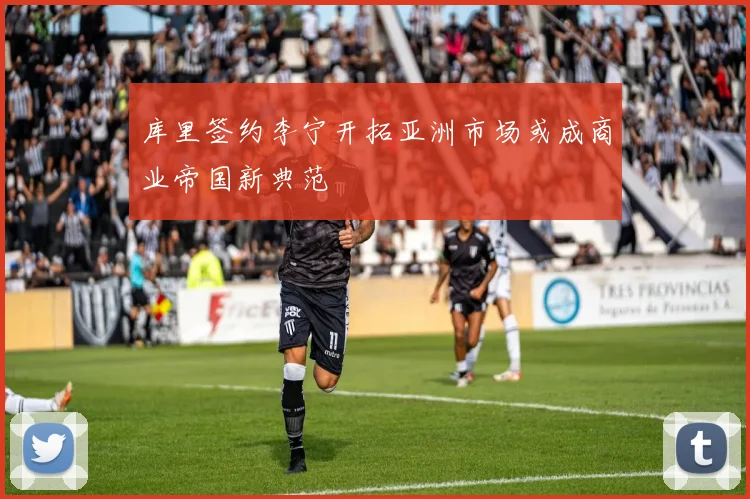 库里签约李宁开拓亚洲市场或成商业帝国新典范