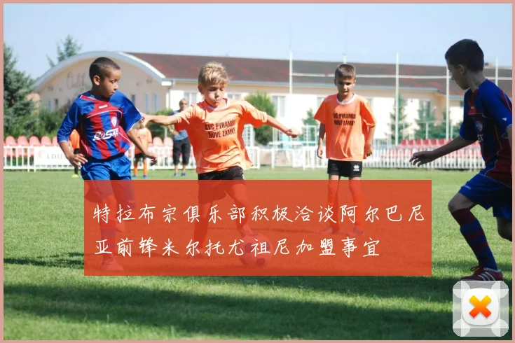 特拉布宗俱乐部积极洽谈阿尔巴尼亚前锋米尔托尤祖尼加盟事宜