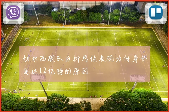 切尔西跟队分析恩佐表现为何身价高达12亿镑的原因
