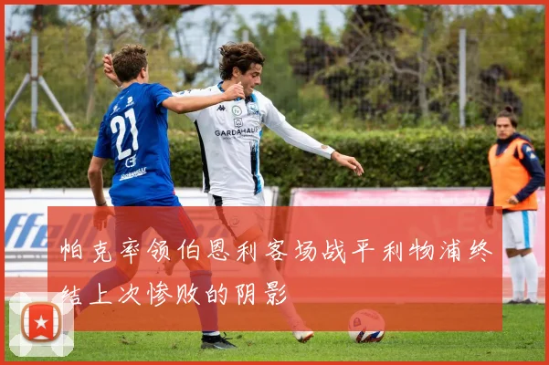 帕克率领伯恩利客场战平利物浦终结上次惨败的阴影